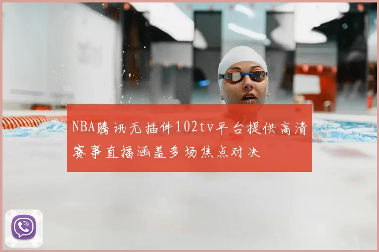NBA腾讯无插件102tv平台提供高清赛事直播涵盖多场焦点对决